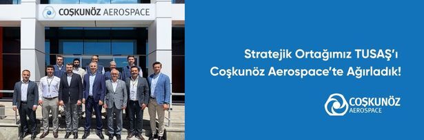 Stratejik Ortağımız TUSAŞ’ı Coşkunöz Aerospace’te Ağırladık!